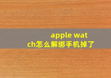 apple watch怎么解绑手机掉了